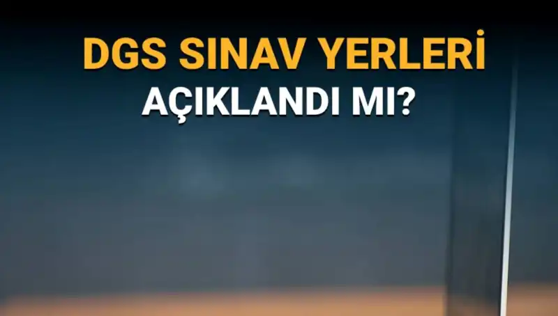 2025 DGS Sınav Yerleri Açıklandı mı? Giriş Belgesinde Neler Var?