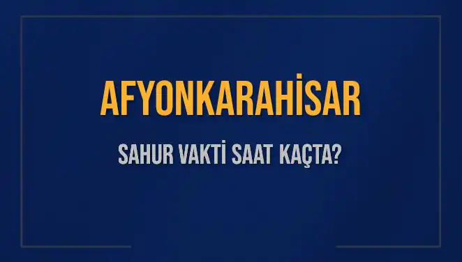Afyonkarahisar'da Sahur Vakti Ne Zaman? Cevapları Burada!
