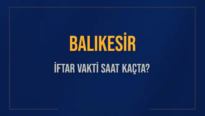 Balıkesir İftar Vakti 2025: Akşam Ezanı Saatleri Hakkında Bilmeniz Gerekenler