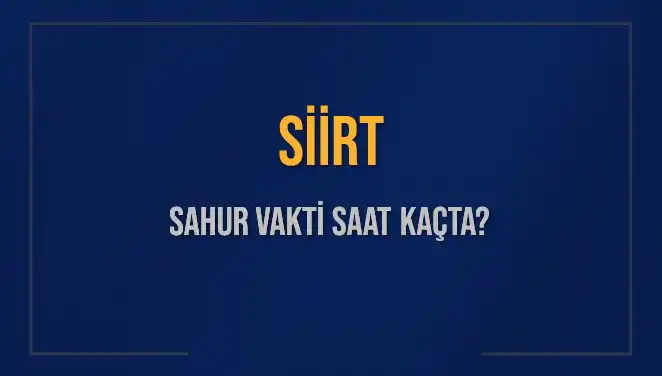 Siirt'te Sahur Vakti Ne Zaman? 2025 Takviminde En Güncel Bilgiler